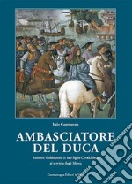 Amabasciatore del duca. Antonio Guidobono (e suo figlio Cavalchino) al servizio degli Sforza libro