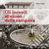 Gli incendi al suono della campana. Quando Voghera aveva i suoi Civici Pompieri libro