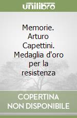 Memorie. Arturo Capettini. Medaglia d'oro per la resistenza