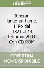 Itinerari lungo un fiume. Il Po dal 1821 al 14 febbraio 2004. Con CD-ROM libro