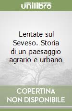 Lentate sul Seveso. Storia di un paesaggio agrario e urbano libro