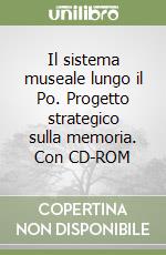 Il sistema museale lungo il Po. Progetto strategico sulla memoria. Con CD-ROM libro