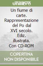 Un fiume di carte. Rappresentazione del Po dal XVI secolo. Ediz. illustrata. Con CD-ROM libro