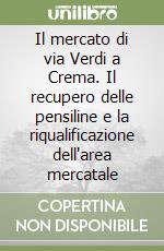 Il mercato di via Verdi a Crema. Il recupero delle pensiline e la riqualificazione dell'area mercatale libro