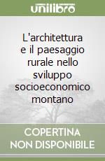 L'architettura e il paesaggio rurale nello sviluppo socioeconomico montano libro