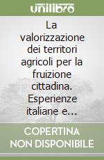 La valorizzazione dei territori agricoli per la fruizione cittadina. Esperienze italiane e francesi a confronto libro