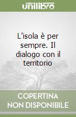 L'isola è per sempre. Il dialogo con il territorio libro