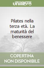 Pilates nella terza età. La maturità del benessere libro