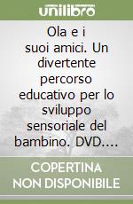 Ola e i suoi amici. Un divertente percorso educativo per lo sviluppo sensoriale del bambino. DVD. Con libro