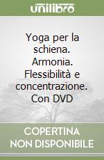 Yoga per la schiena. Armonia. Flessibilità e concentrazione. Con DVD