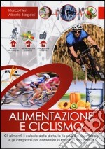 Alimentazione e ciclismo. Gli alimenti, il calcolo della dieta, la ricerca del peso ideale e gli integratori per consentire la massima prestazione libro