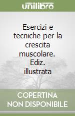 Esercizi e tecniche per la crescita muscolare. Ediz. illustrata libro