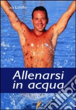 Allenarsi in acqua. esercizi, metodologie e programmi di lavoro per il fitness e il training in acqua libro