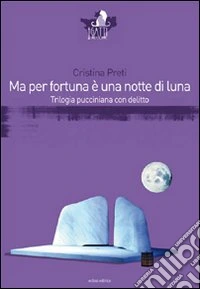 Ma per fortuna è una notte di luna. Trilogia pucciniana con delitto libro
