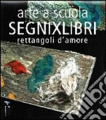 Arte a scuola. Segnixlibri. Rettangoli d'amore. Ediz. illustrata libro