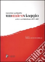 Massimo Palumbo. Ununicoviaggio. Arte e architettura 1975-2015. Ediz. illustrata