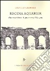 Regina Aquarum. Roma antica e il governo dell'acqua libro