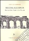 Regina Aquarum. Roma antica e il governo dell'acqua libro di Ceirani Danilo