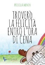 Troverò la felicità entro l'ora di cena libro