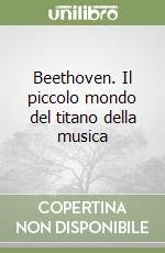 Beethoven. Il piccolo mondo del titano della musica libro