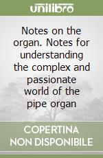 Notes on the organ. Notes for understanding the complex and passionate world of the pipe organ libro