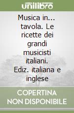 Musica in... tavola. Le ricette dei grandi musicisti italiani. Ediz. italiana e inglese