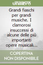 Grandi fiaschi per grandi musiche. I clamorosi insuccessi di alcune delle più importanti opere musicali della Storia libro