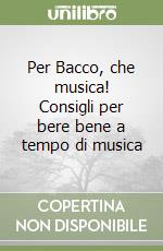 Per Bacco, che musica! Consigli per bere bene a tempo di musica libro