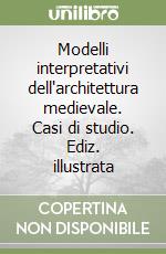 Modelli interpretativi dell'architettura medievale. Casi di studio. Ediz. illustrata libro