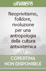 Neoprivitismo, folklore, rivoluzione per una antropologia della cultura antisistemica libro