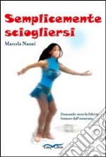 Semplicemente sciogliersi. Danzando verso la felicità, lontano dall'anoressia libro