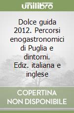 Dolce guida 2012. Percorsi enogastronomici di Puglia e dintorni. Ediz. italiana e inglese libro
