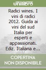 Radici wines. I vini di radici 2012. Guida ai vini del sud Italia per esperti e appassionati. Ediz. Italiana e inglese libro