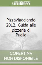 Pizzaviaggiando 2012. Guida alle pizzerie di Puglia libro