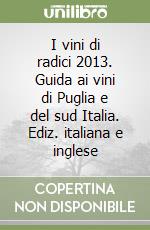 I vini di radici 2013. Guida ai vini di Puglia e del sud Italia. Ediz. italiana e inglese libro