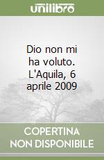 Dio non mi ha voluto. L'Aquila, 6 aprile 2009 libro