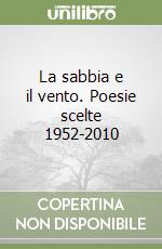 La sabbia e il vento. Poesie scelte 1952-2010 libro