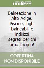 Balneazione in Alto Adige. Piscine, laghi balneabili e indirizzi segreti per chi ama l'acqua! libro
