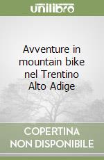 Avventure in mountain bike nel Trentino Alto Adige libro