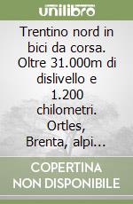 Trentino nord in bici da corsa. Oltre 31.000m di dislivello e 1.200 chilometri. Ortles, Brenta, alpi della Val di Fiemme e Dolomiti. Ediz. tedesca