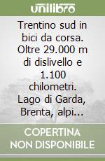 Trentino sud in bici da corsa. Oltre 29.000 m di dislivello e 1.100 chilometri. Lago di Garda, Brenta, alpi della Val di Fiemme, Dolomiti e alpi vicentine