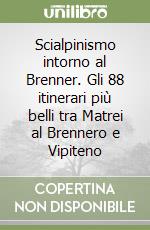 Scialpinismo intorno al Brenner. Gli 88 itinerari più belli tra Matrei al Brennero e Vipiteno libro