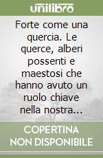 Forte come una quercia. Le querce, alberi possenti e maestosi che hanno avuto un ruolo chiave nella nostra cultura, storia ed economia