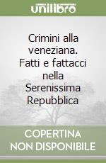 Crimini alla veneziana. Fatti e fattacci nella Serenissima Repubblica libro