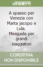 A spasso per Venezia con Marta jacopo e Lula. Miniguida per grandi viaggiatori libro