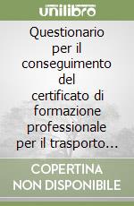 Questionario per il conseguimento del certificato di formazione professionale per il trasporto di merci pericolose su strada libro