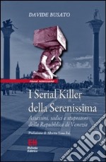 I serial killer della Serenissima. Assassini, sadici e stupratori della Repubblica di Venezia libro