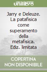 Jarry e Deleuze. La patafisica come superamento della metafisica. Ediz. limitata