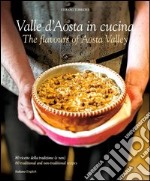 Cucina in Valle D'Aosta. 80 ricette della tradizone (e non). Ediz. italiana e inglese libro