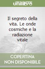 Il segreto della vita. Le onde cosmiche e la radiazione vitale libro